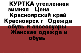 КУРТКА утепленная зимняя › Цена ­ 1 900 - Красноярский край, Красноярск г. Одежда, обувь и аксессуары » Женская одежда и обувь   